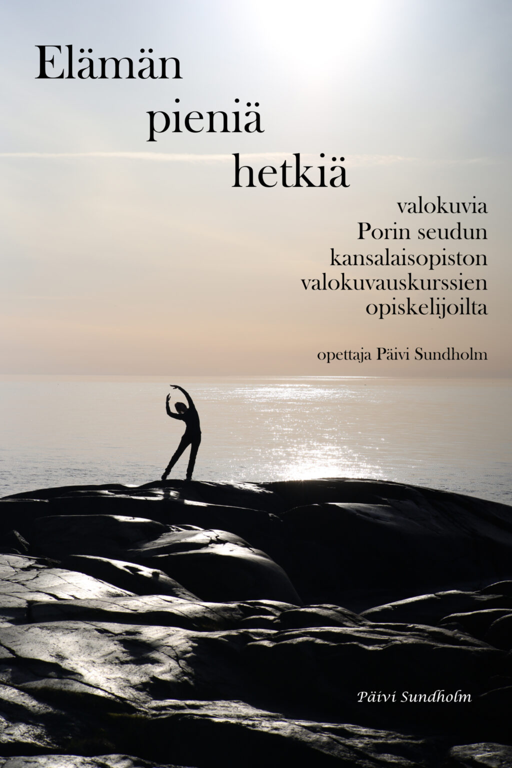 Kuvassa valokuva kallioilla venyttelevästä henkilöstä taustallaan meri. Kuva: Päivi Sundholm. Kuvassa teksti Elämän pieniä hetkiä. Valokuvia Porin seudun kansalaisopiston valokuvauskurssien opiskelijoilta. Opettaja Päivi Sundholm.